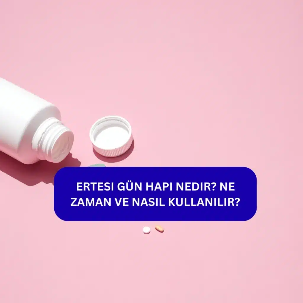 Ertesi Gün Hapı Nedir? Ne Zaman ve Nasıl Kullanılır?