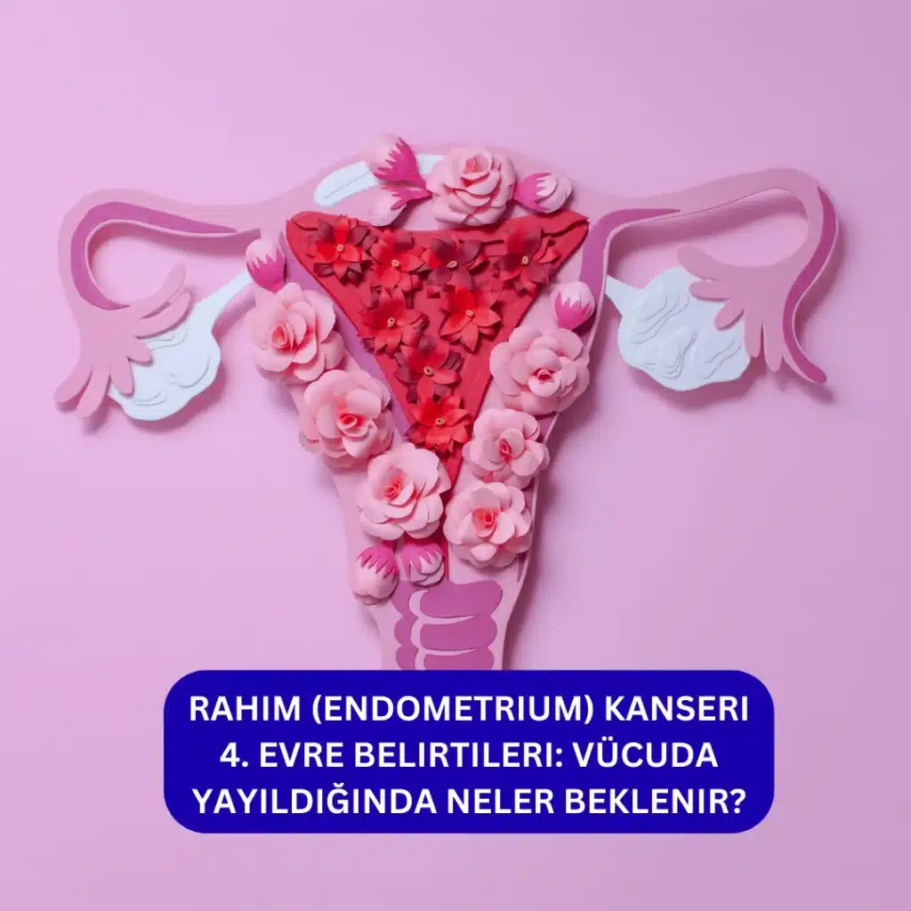 Rahim (Endometrium) Kanseri 4. Evre Belirtileri